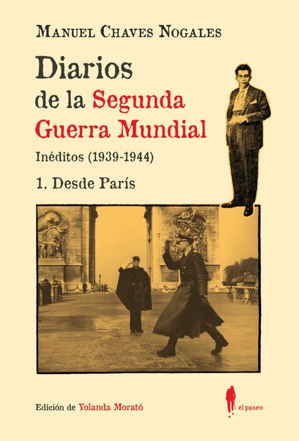 Diarios de la Segunda Guerra Mundial. Inéditos (1939-1944).1. Desde ParísManuel Chaves NogalesEl Paseo440 páginas 22,95 € Diarios de la Segunda Guerra Mundial. Inéditos (1939-1944).1. Desde ParísManuel Chaves NogalesEl Paseo440 páginas 22,95 €